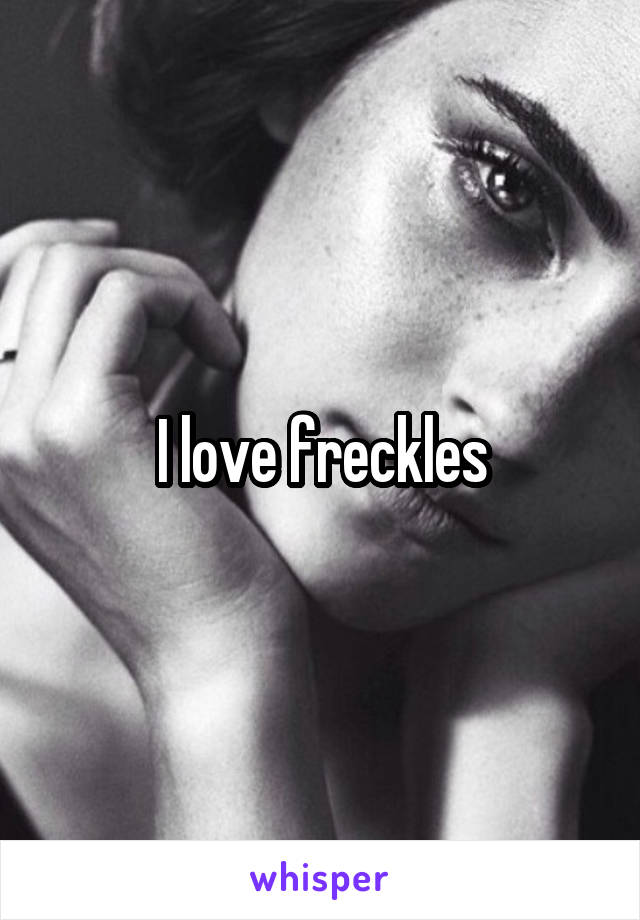 I love freckles