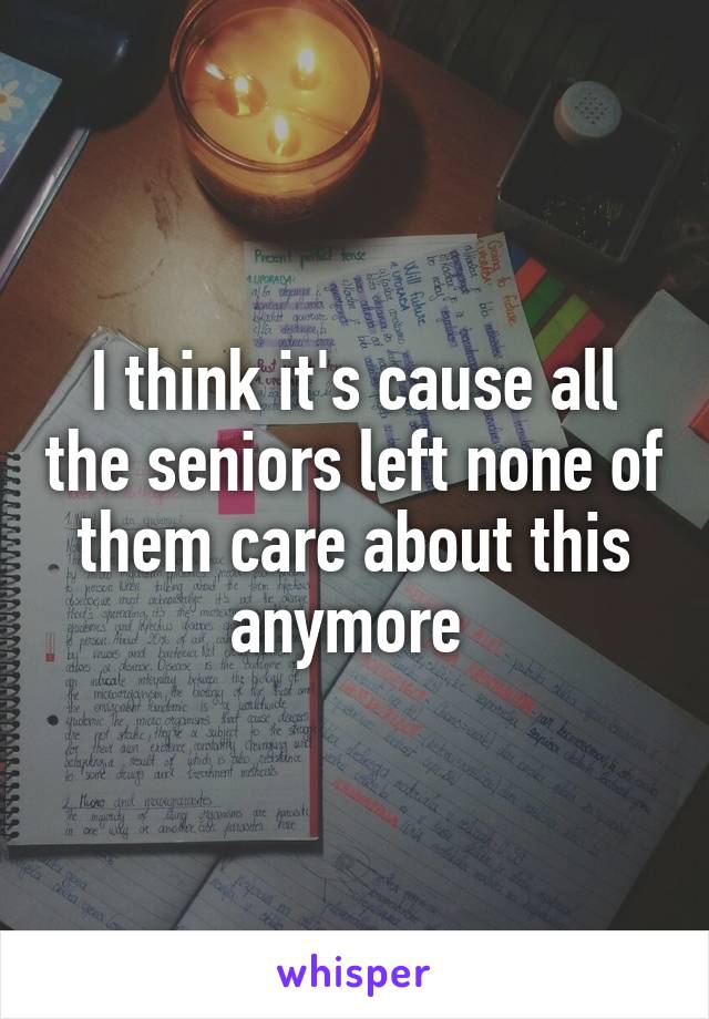 I think it's cause all the seniors left none of them care about this anymore 