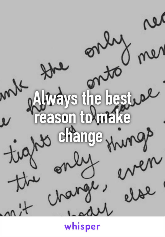 Always the best reason to make change 