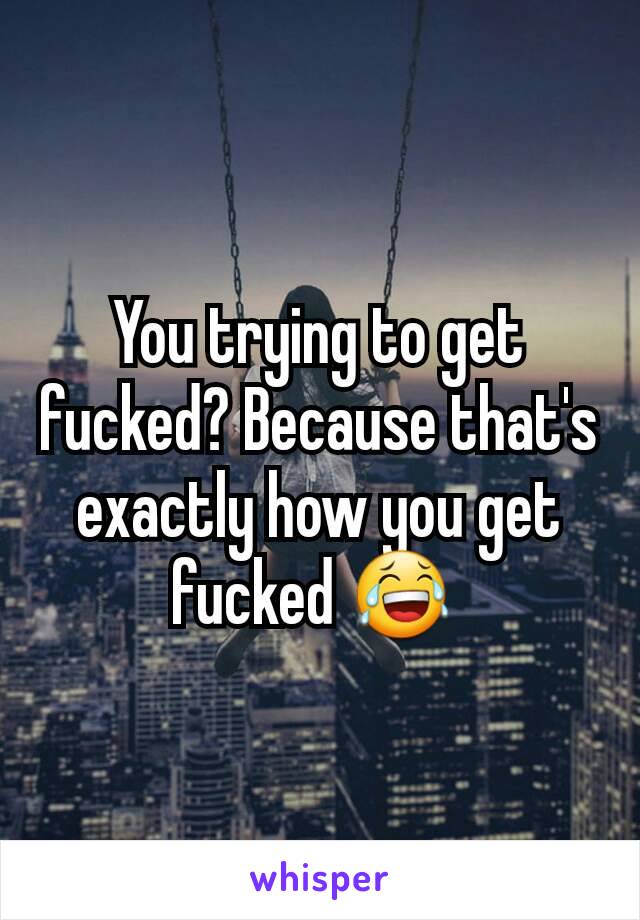 You trying to get fucked? Because that's exactly how you get fucked 😂 