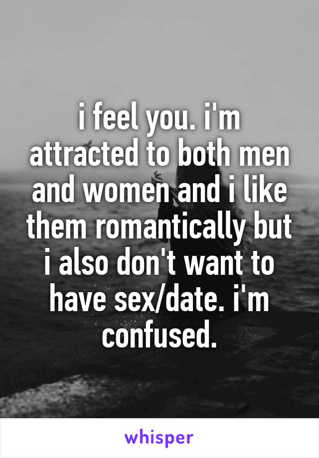 i feel you. i'm attracted to both men and women and i like them romantically but i also don't want to have sex/date. i'm confused.