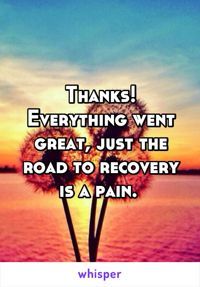 Thanks! Everything went great, just the road to recovery is a pain. 