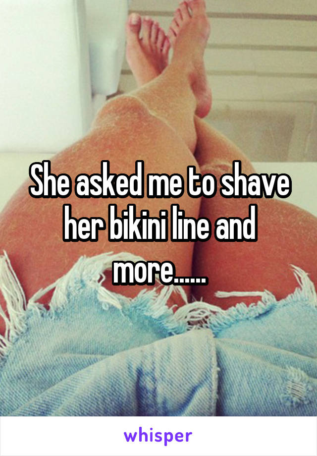 She asked me to shave her bikini line and more......