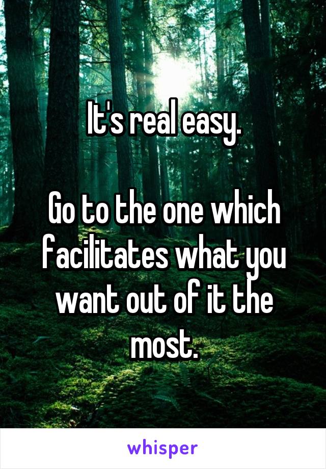 It's real easy.

Go to the one which facilitates what you want out of it the most.