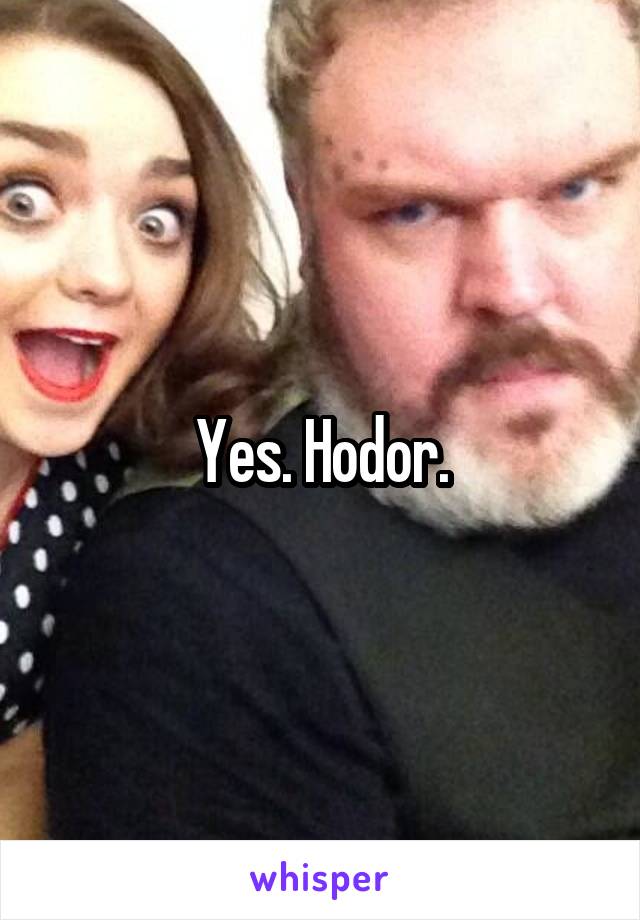 Yes. Hodor.