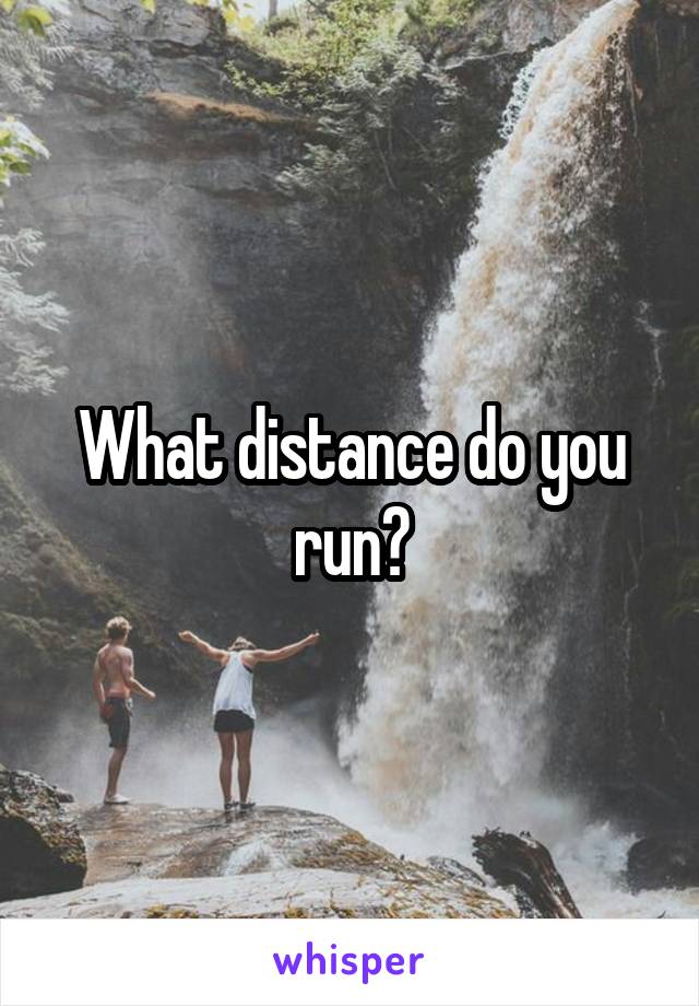 What distance do you run?
