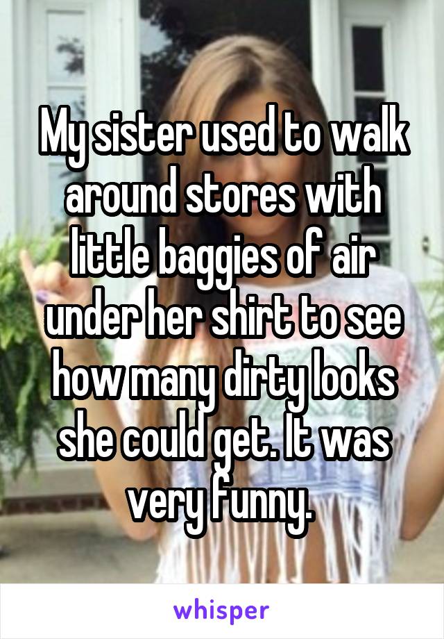 My sister used to walk around stores with little baggies of air under her shirt to see how many dirty looks she could get. It was very funny. 