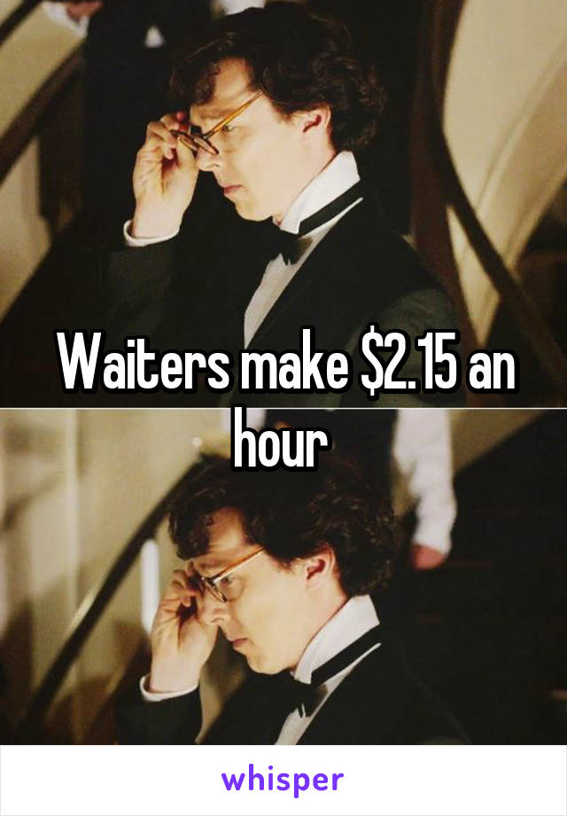Waiters make $2.15 an hour 