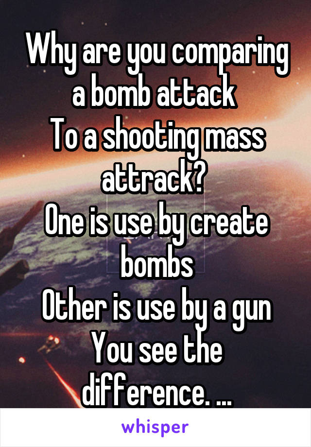 Why are you comparing a bomb attack 
To a shooting mass attrack? 
One is use by create bombs
Other is use by a gun
You see the difference. ...