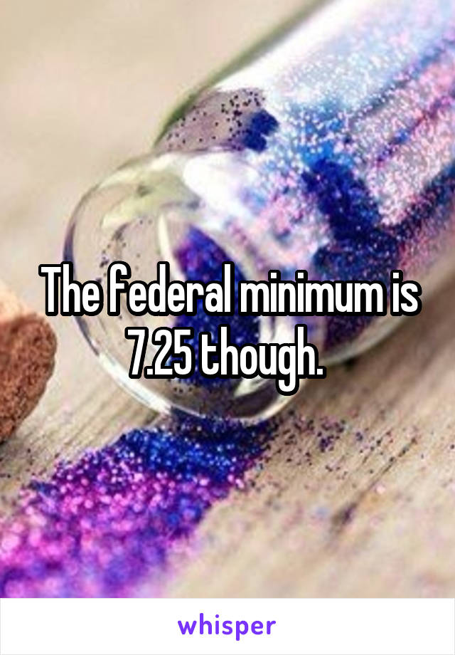 The federal minimum is 7.25 though. 