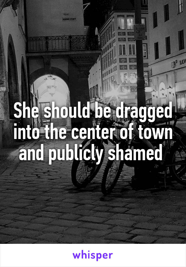 She should be dragged into the center of town and publicly shamed 