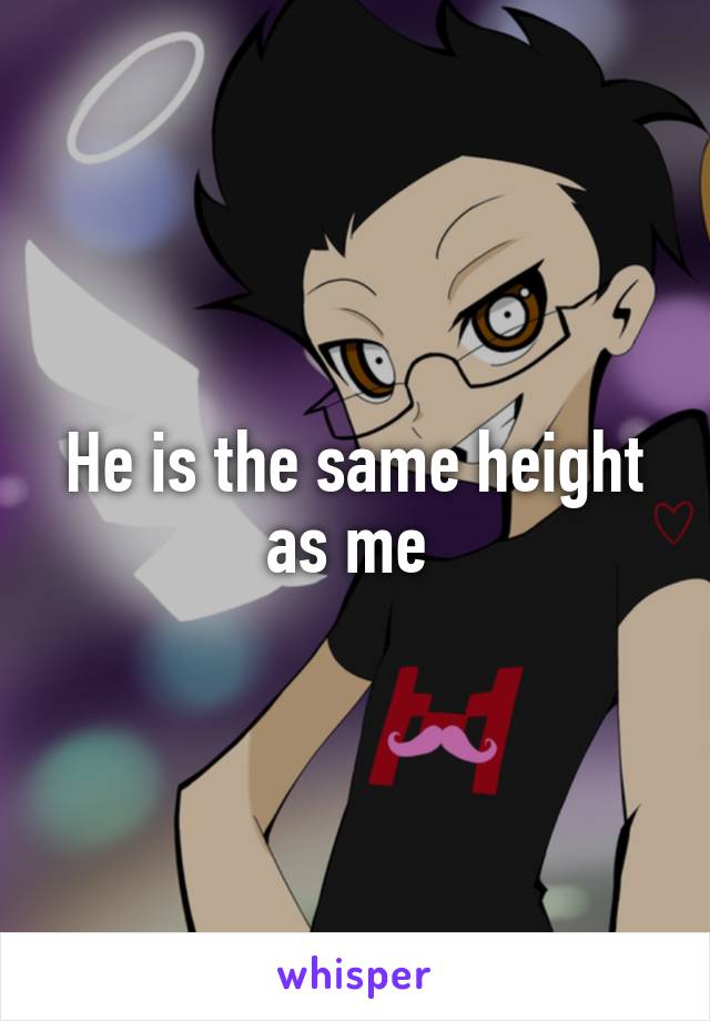 He is the same height as me 
