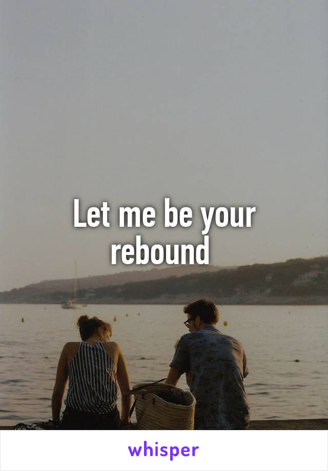 Let me be your rebound 