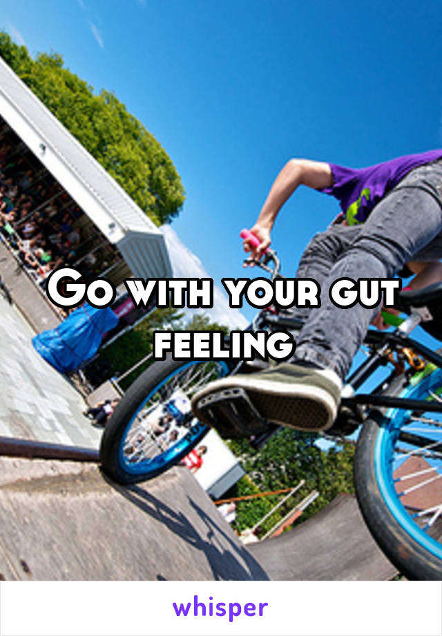 Go with your gut feeling