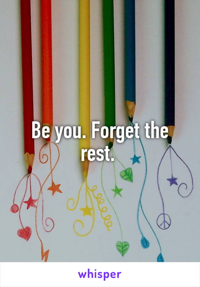 Be you. Forget the rest. 