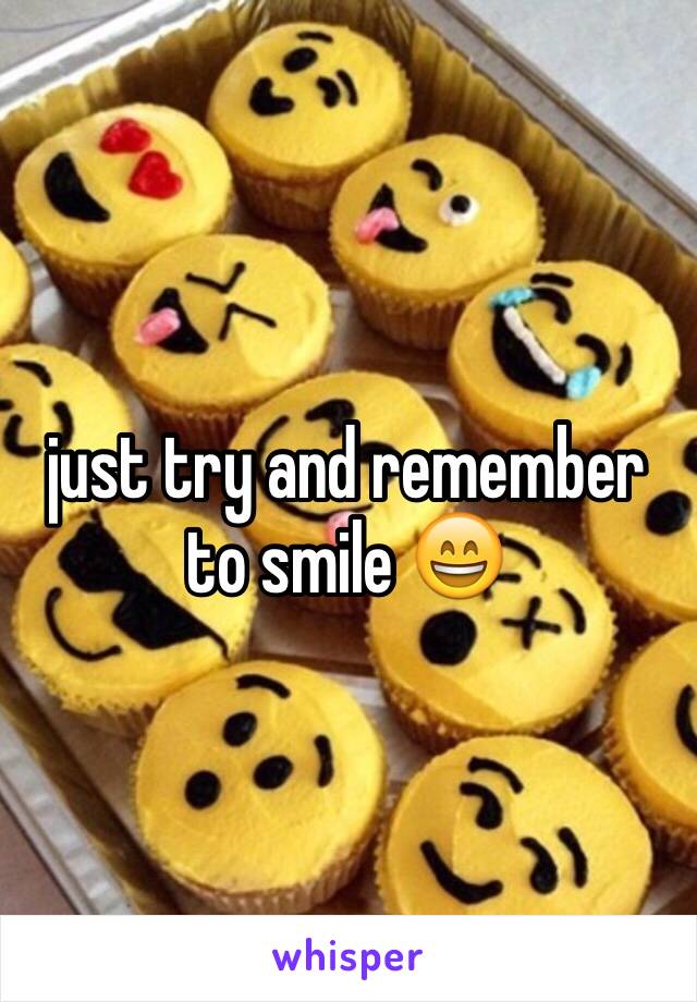 just try and remember to smile 😄