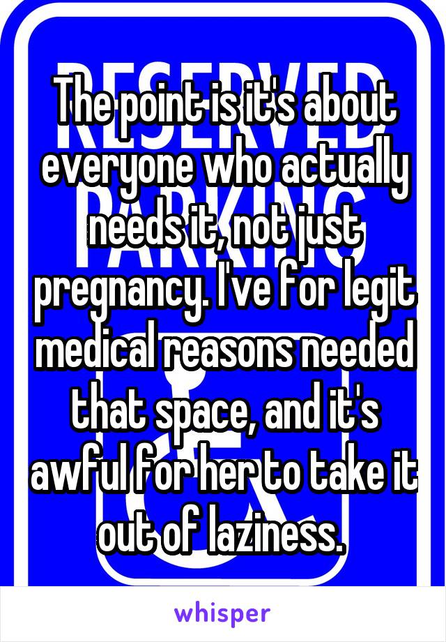 The point is it's about everyone who actually needs it, not just pregnancy. I've for legit medical reasons needed that space, and it's awful for her to take it out of laziness. 