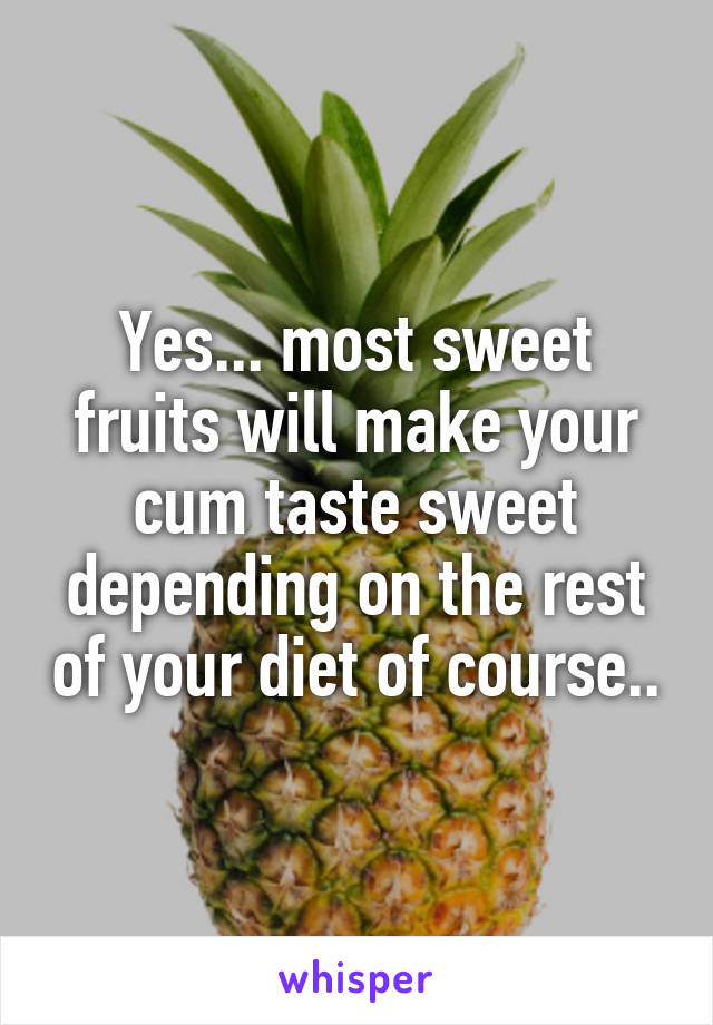 Yes... most sweet fruits will make your cum taste sweet depending on the rest of your diet of course..