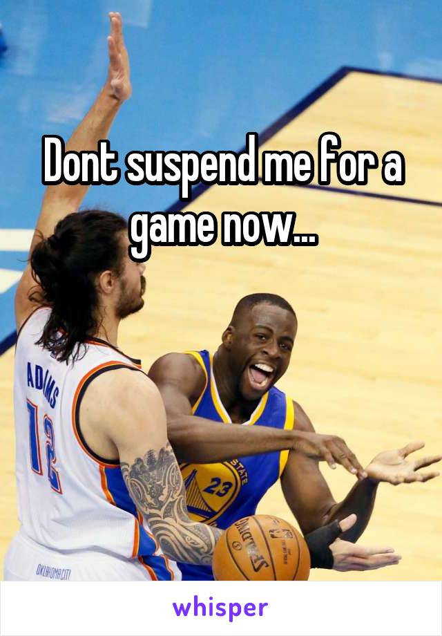 Dont suspend me for a game now...



