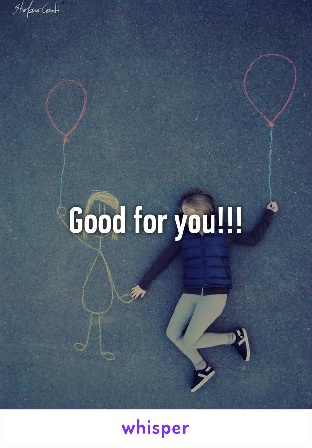 Good for you!!!