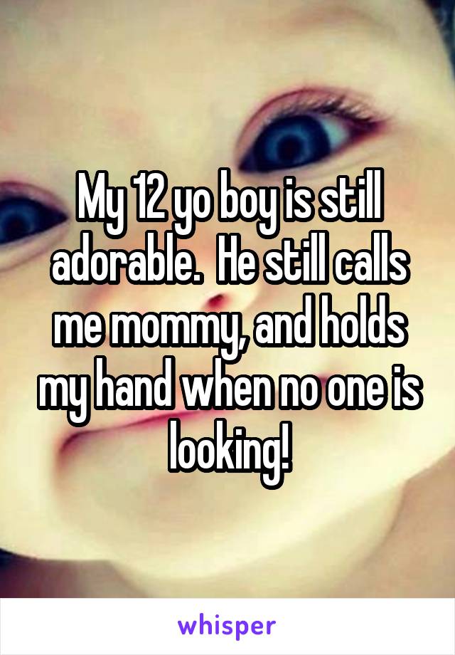 My 12 yo boy is still adorable.  He still calls me mommy, and holds my hand when no one is looking!