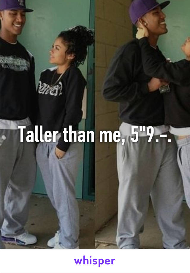 Taller than me, 5"9.-.