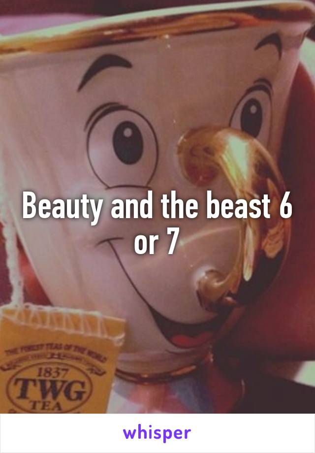 Beauty and the beast 6 or 7