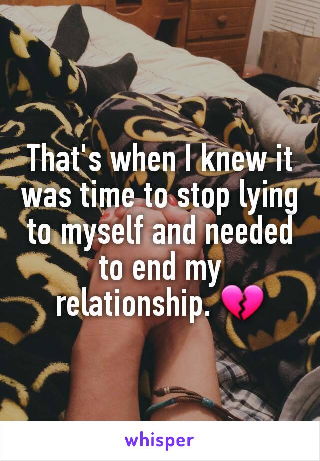That's when I knew it was time to stop lying to myself and needed to end my relationship. 💔