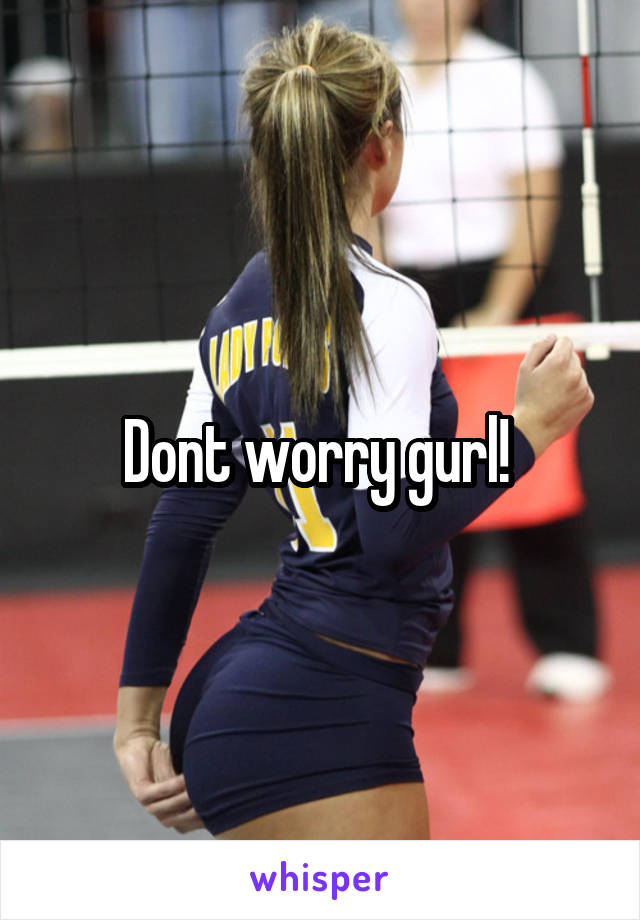 Dont worry gurl! 