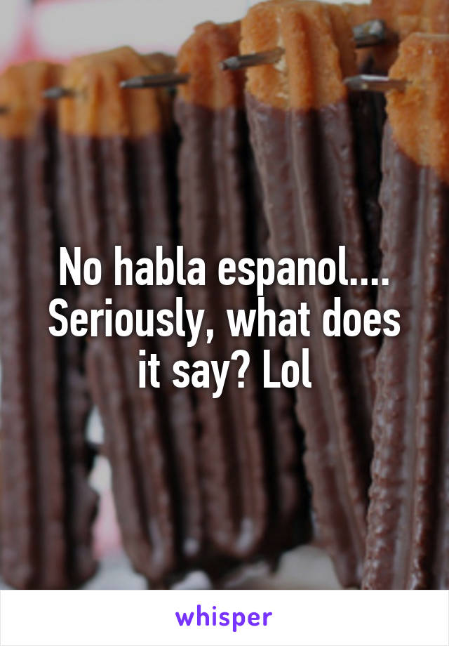 No habla espanol....
Seriously, what does it say? Lol