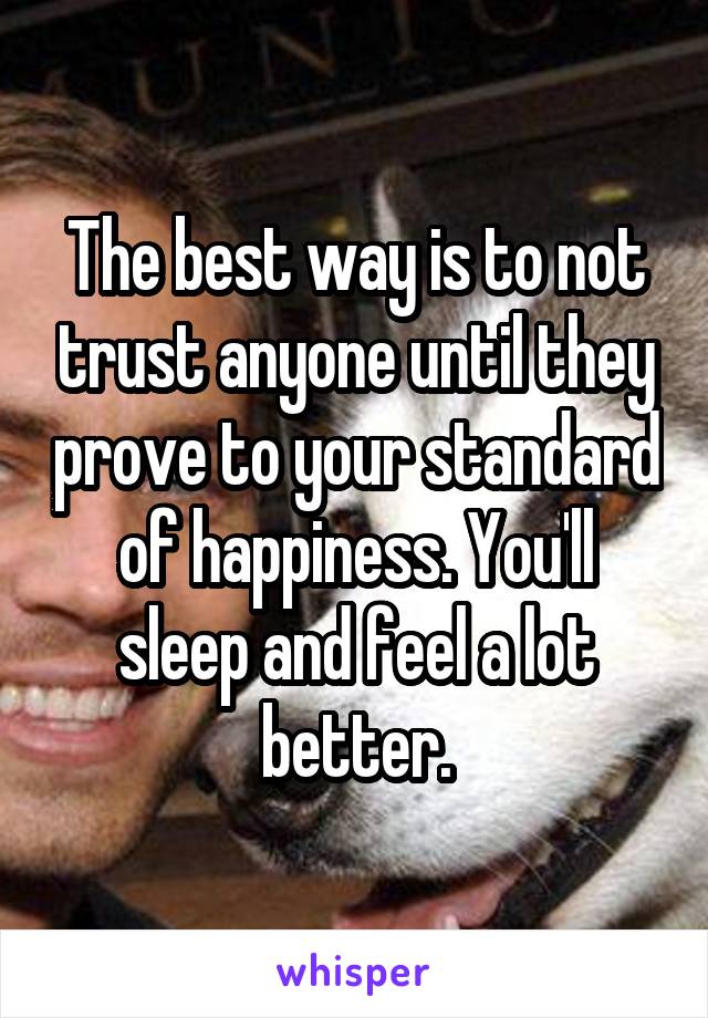 The best way is to not trust anyone until they prove to your standard of happiness. You'll sleep and feel a lot better.