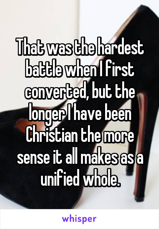 That was the hardest battle when I first converted, but the longer I have been Christian the more sense it all makes as a unified whole.