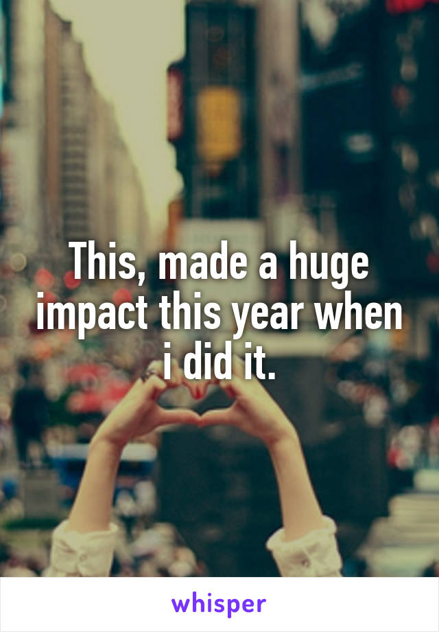 This, made a huge impact this year when i did it.