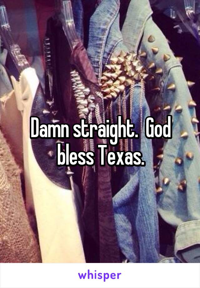 Damn straight.  God bless Texas.