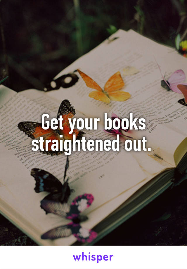 Get your books straightened out. 