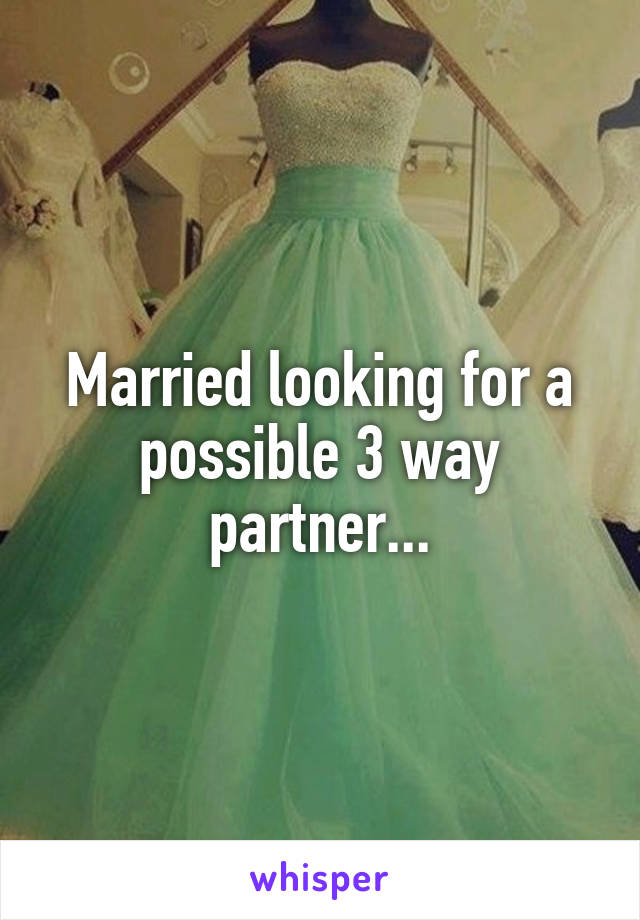 Married looking for a possible 3 way partner...