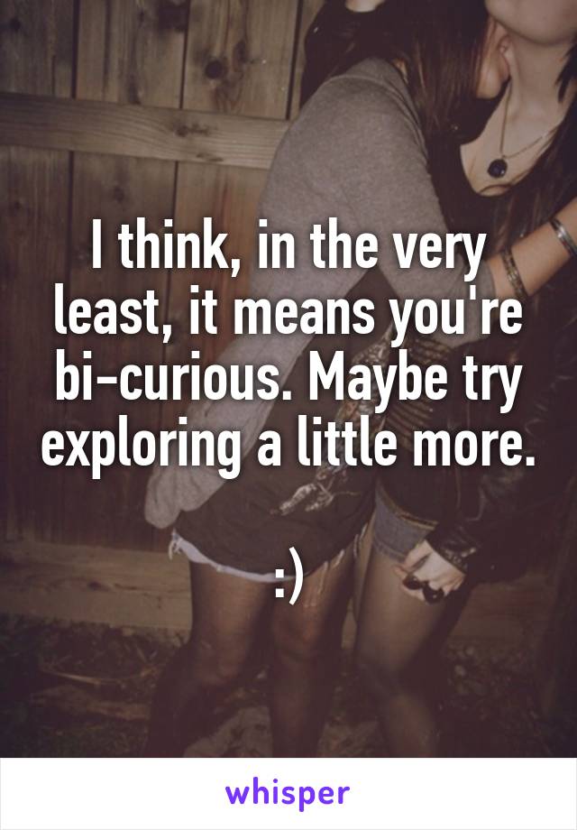 I think, in the very least, it means you're bi-curious. Maybe try exploring a little more. 
:)