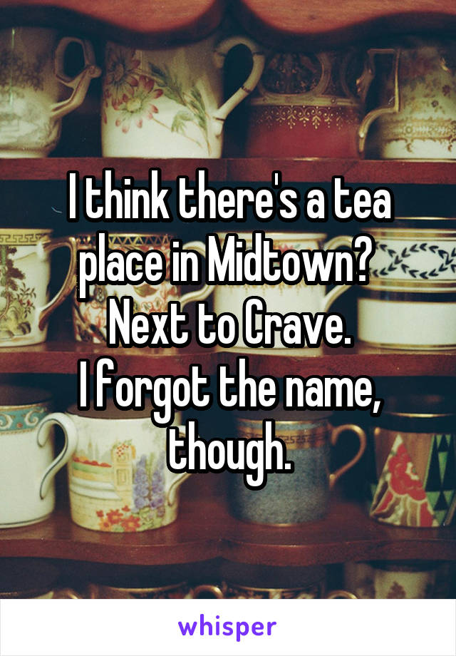 I think there's a tea place in Midtown? 
Next to Crave.
I forgot the name, though.