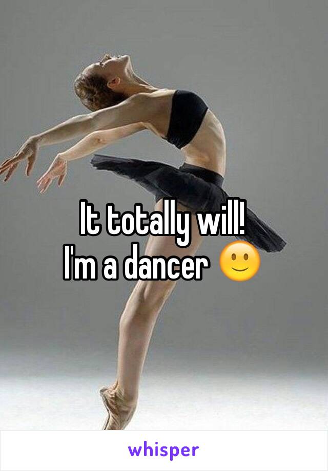 It totally will!
I'm a dancer 🙂