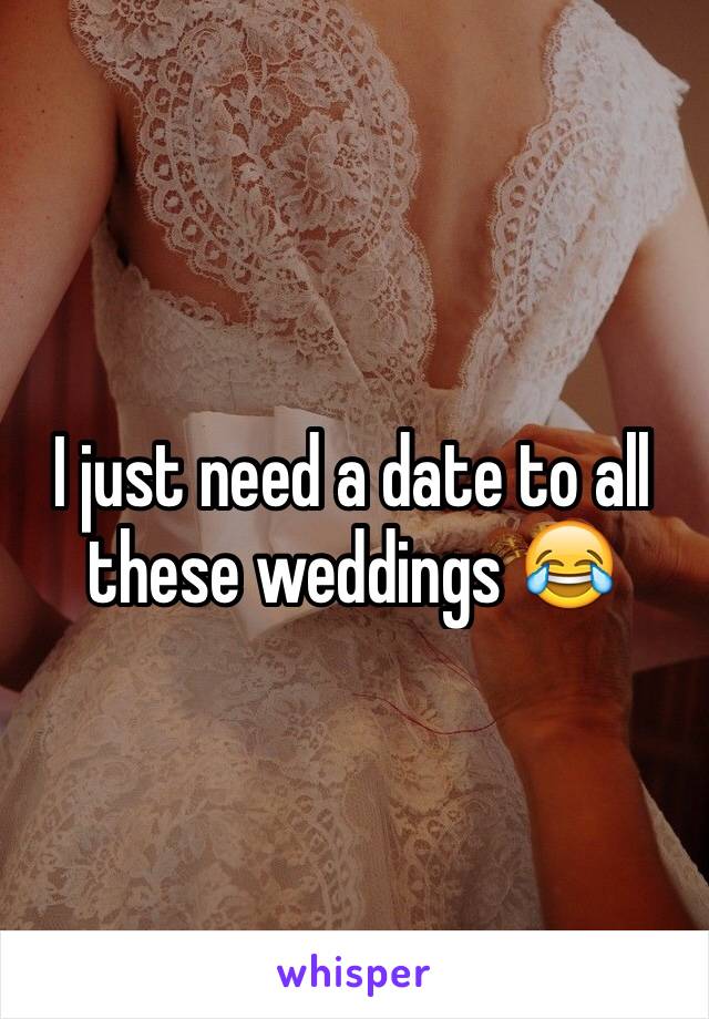 I just need a date to all these weddings 😂