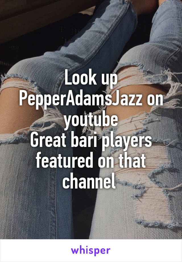 Look up PepperAdamsJazz on youtube
Great bari players featured on that channel 