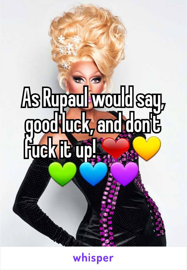 As Rupaul would say, good luck, and don't fuck it up! ❤💛💚💙💜