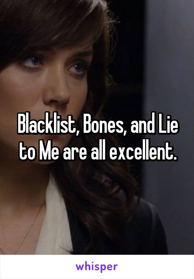 Blacklist, Bones, and Lie to Me are all excellent.