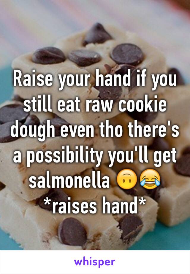 Raise your hand if you still eat raw cookie dough even tho there's a possibility you'll get salmonella 🙃😂
*raises hand*