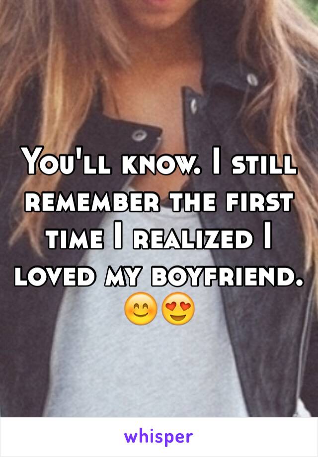 You'll know. I still remember the first time I realized I loved my boyfriend. 😊😍