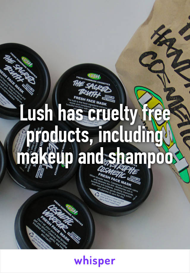 Lush has cruelty free products, including makeup and shampoo