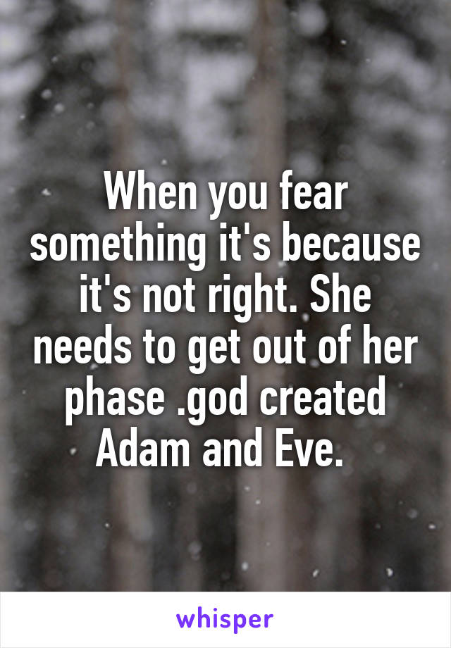When you fear something it's because it's not right. She needs to get out of her phase .god created Adam and Eve. 