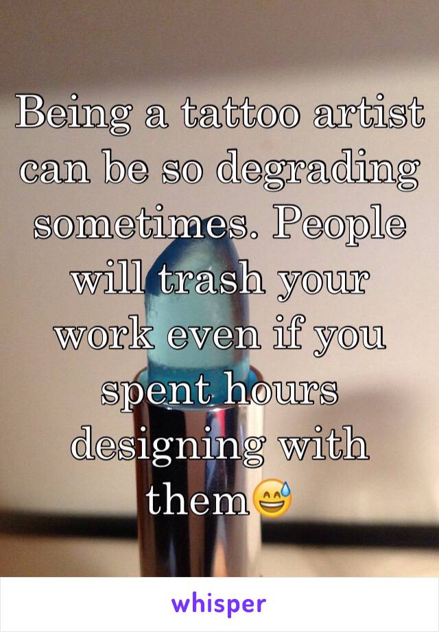 Being a tattoo artist can be so degrading sometimes. People will trash your work even if you spent hours designing with them😅