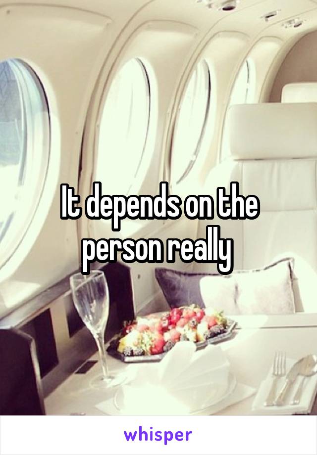 It depends on the person really 