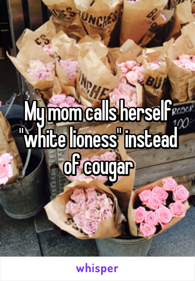 My mom calls herself "white lioness" instead of cougar